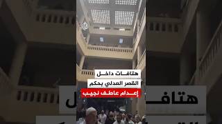 هتافات احتفالية داخل القصر العدلي بحكم إعدام عاطف نجيب