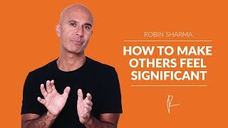 How To Make Others Feel Significant | Robin Sharma