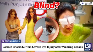 Jasmin Bhasin Suffers Severe Eye Injury after Wearing Lenses