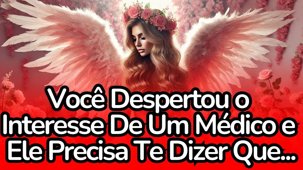 💌💘Você Despertou O Interesse De Um Médico E Ele Precisa Te Dizer Que...#anjos #mensagem
