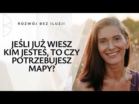 Rozwój bez iluzji. Odcinek 19. Jeśli już wiesz kim jesteś, to czy potrzebujesz mapy?