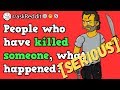 Serious People Who Have Killed Someone Accidentally Or On Purpose What Happened R AskReddit