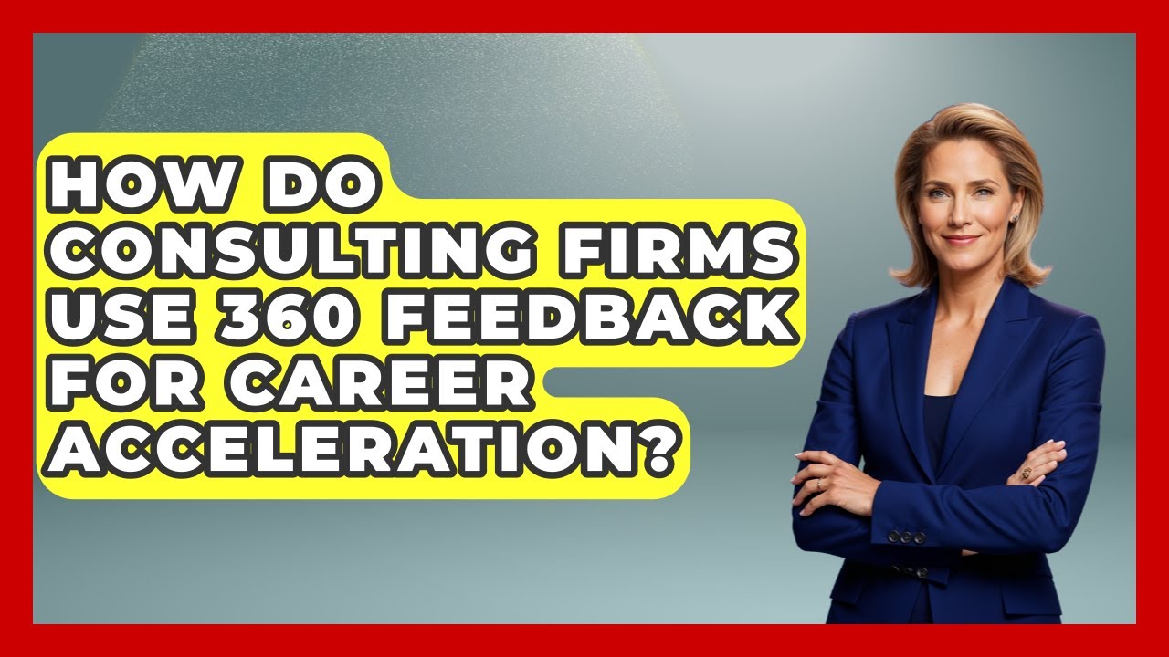 How Do Consulting Firms Use 360 Feedback For Career Acceleration? - Consulting Career Hub
