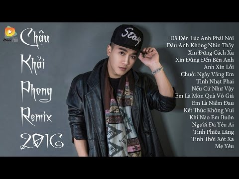 Châu Khải Phong Remix 2018 - Liên Khúc Nhạc Trẻ Remix Hay Nhất Của Châu Khải Phong 2018