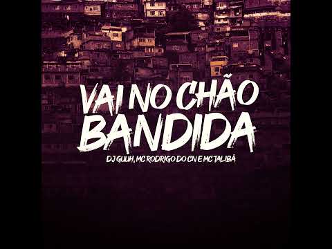 VAI NO CHÃO BANDIDA - DJ Guuh, MC Rodrigo do CN, MC Talibã