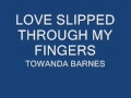 LOVE SLIPPED THROUGH MY FINGERS - TOWANDA BARNES