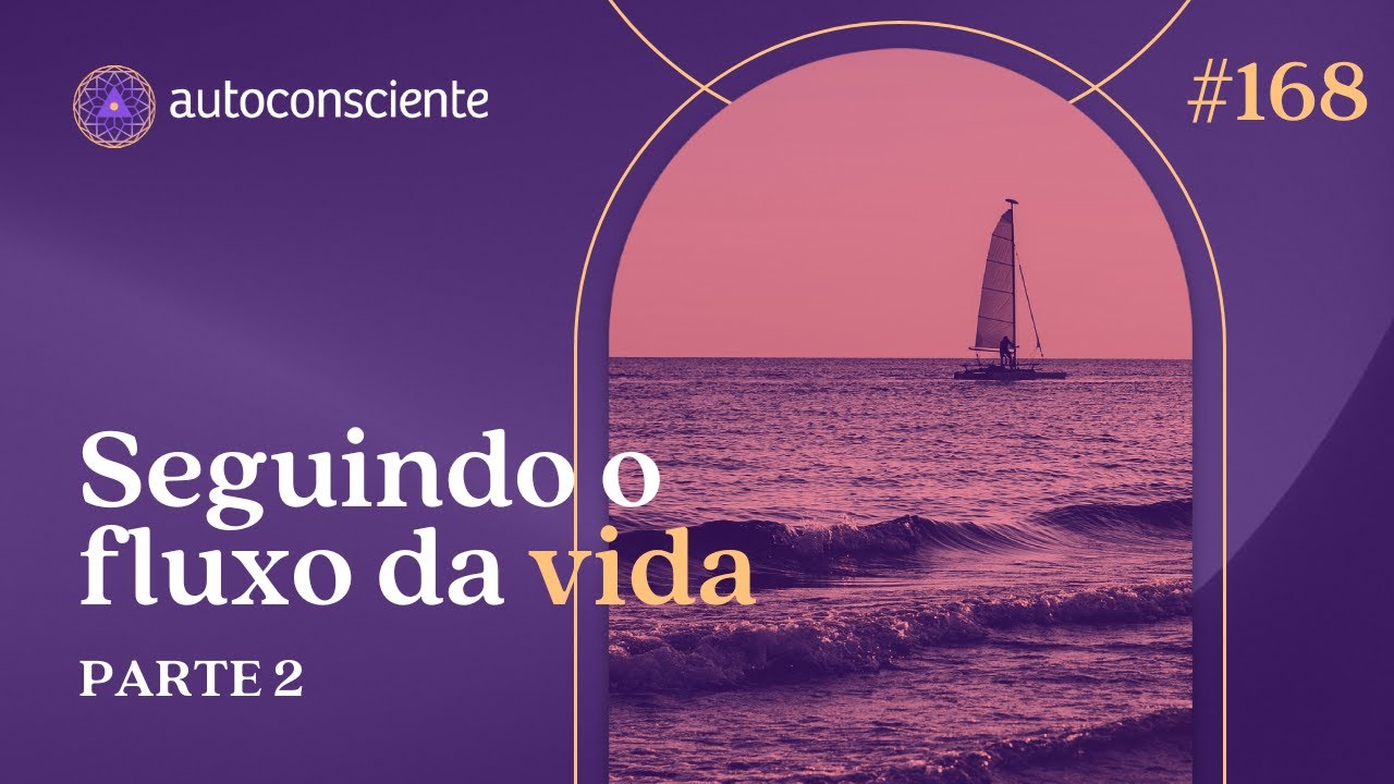Seguindo o fluxo da vida - Parte 2 | Autoconsciente Podcast episódio 167