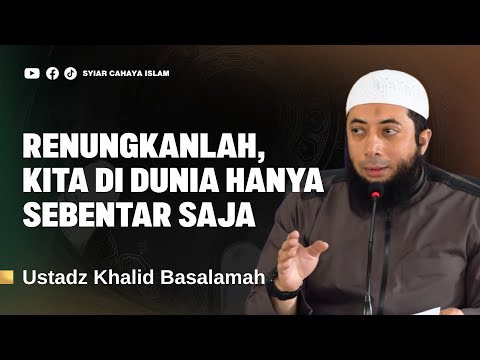 RENUNGKANLAH, KITA DI DUNIA HANYA SEBENTAR SAJA - USTADZ KHALID BASALAMAH