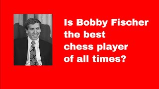 Is Bobby Fischer the best chess player of all times?