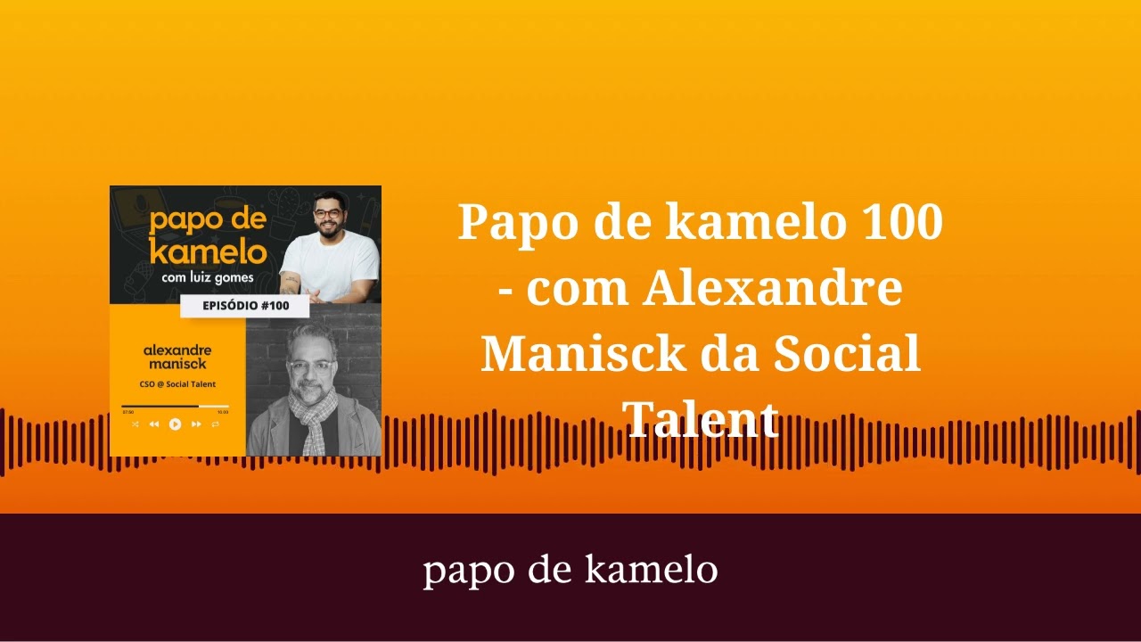 Papo de kamelo 100 - com Alexandre Manisck da Social Talent | papo de kamelo
