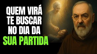 PADRE PIO REVELA: QUEM IRÁ TE BUSCAR NO DIA DA SUA PARTIDA