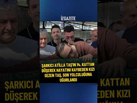 Atilla Taş, 34 yaşında hayatını kaybeden kızını gözyaşlarıyla son yolculuğuna uğurladı #atillataş