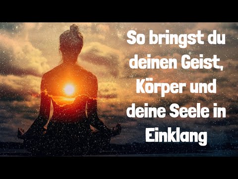 So bringst du deinen Geist ,Körper und deine Seele in Einklang