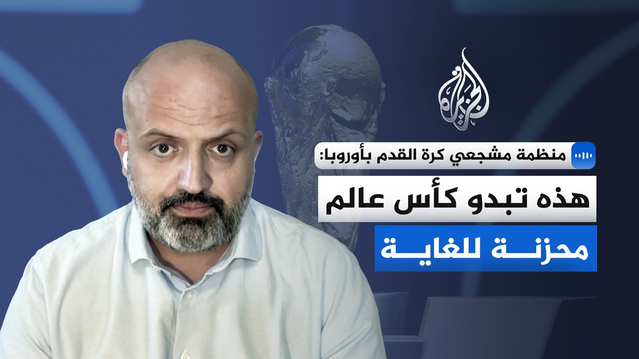منظمة مشجعي كرة القدم في أوروبا للجزيرة: هذه تبدو كأس عالم محزنة للغاية