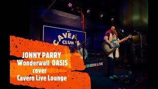 Wonderwall (OASIS) by JONNY PARRY at The Cavern Club Live Lounge - LIVERPOOL