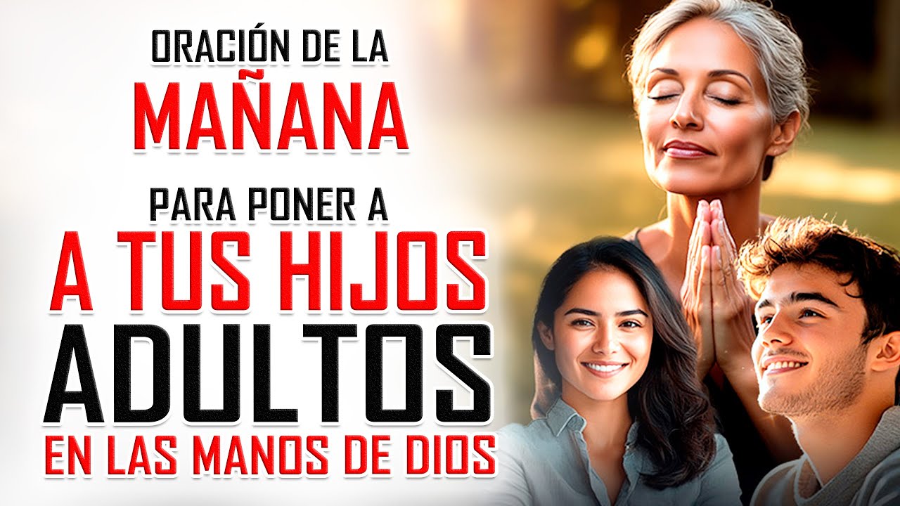 Oración de la MAÑANA para poner tu DÍA en las MANOS DE DIOS: CONFÍA A DIOS A TUS HIJOS ADULTOS
