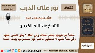 صورة هل تلغي العقد إذا نقلها المدير إلى مدرسة أخرى وهي لا تستطيع الذهاب؟ الشيخ الغديان- مشروع كبارالعلماء