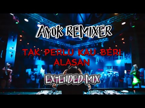 AYOK REMIXER - TAK PERLU KAU BERI ALASAN ( EXTENDED MIX )