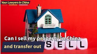 Can I sell my property in China and transfer out? | Chinese Lawyer | Your Lawyers In China