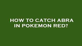 How to catch abra in pokemon red?