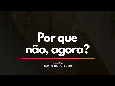 Tempo de Refletir 2381 - Por que não, agora?