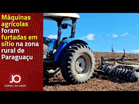 MÁQUINAS AGRÍCOLAS FORAM FURTADAS EM SÍTIO NA ZONA RURAL DE PARAGUAÇU