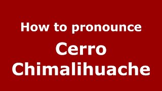 How to pronounce Cerro Chimalihuache