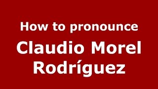 How to pronounce Claudio Morel Rodríguez