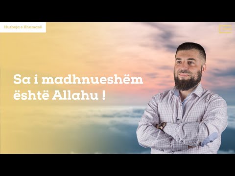 Hutbe | Sa i madhnueshëm është Allahu ! - Hoxhë Enes Goga