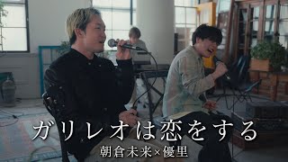 『ガリレオは恋をする』acoustic ver. 優里 × 朝倉未来