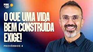 O QUE UMA VIDA BEM CONSTRUÍDA EXIGE! - PROVÉRBIOS 4 | PENSE & ORE