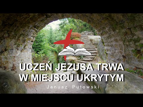 Janusz Putowski - UCZEŃ JEZUSA TRWA W MIEJSCU UKRYTYM (Kazanie 11.09.2022)