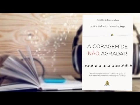 A CORAGEM DE NÃO AGRADAR Ichiro Kishimi e Fumitake Koga
