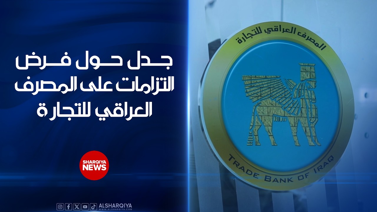 فيديو | جدل حول فرض التزامات على المصرف العراقي للتجارة