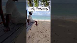 People without kids are basically on vacation 24/7