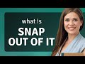 Snap Out of It: Understanding and Using the Phrase