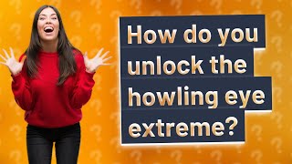 How do you unlock the howling eye extreme?
