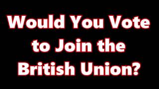 Would You Vote to Join the British Union? 