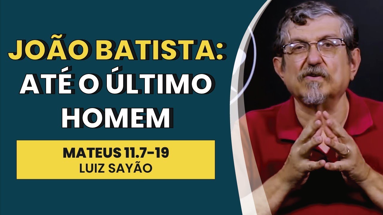 João Batista: Até o Último Homem - Mateus 11.7-19 | Luiz Sayão | IBNU