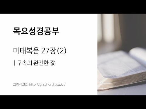 [목요성경공부] 마태복음 27장(2) : 구속의 완전한 값