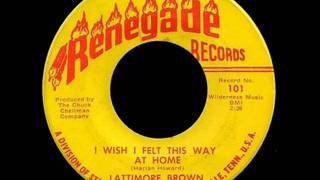 Lattimore Brown - I Wish I Felt This Way At Home