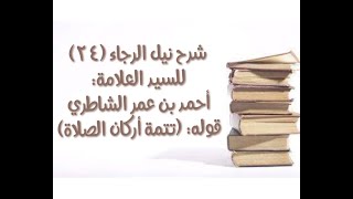 صورة شرح كتاب نيل الرجا للعلامة أحمد بن عمر الشاطري - (24) قوله: (تتمة أركان الصلاة).