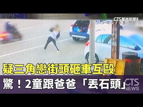 疑三角戀街頭砸車互毆　驚！2童跟爸爸「丟石頭」