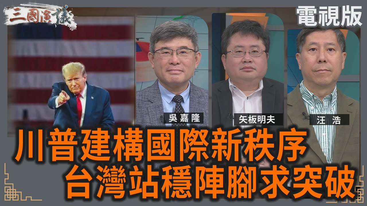 川普構建國際新秩序｜台灣站穩陣腳求突破｜#吳嘉隆 #矢板明夫 #汪浩｜@華視三國演議｜20250215