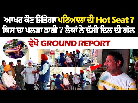 ਆਖਰ ਕੌਣ ਜਿੱਤੇਗਾ ਪਟਿਆਲਾ ਦੀ Hot Seat? ਕਿਸ ਦਾ ਪਲੜਾ ਭਾਰੀ? ਲੋਕਾਂ ਨੇ ਦੱਸੀ ਦਿਲ ਦੀ ਗੱਲ, ਵੇਖੋ Ground Report