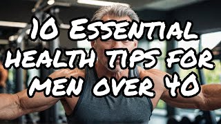 Top 10 Essential Health Tips for Men Over 40 |  Stay Healthy After 40 to Transform Your Health
