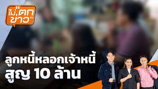 ลูกหนี้หลอกเจ้าหนี้ สูญ 10 ล้าน | ไม่ตกข่าว | 19 ต.ค. 69