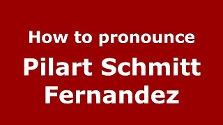 How to pronounce Pilart Schmitt Fernandez