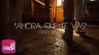 CRAZY DESIGN - Ahora Que Te Vas (Luis Gomez Films) [Official Video]