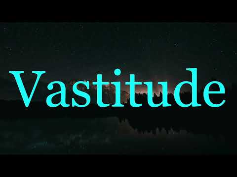 Vastitude Defined